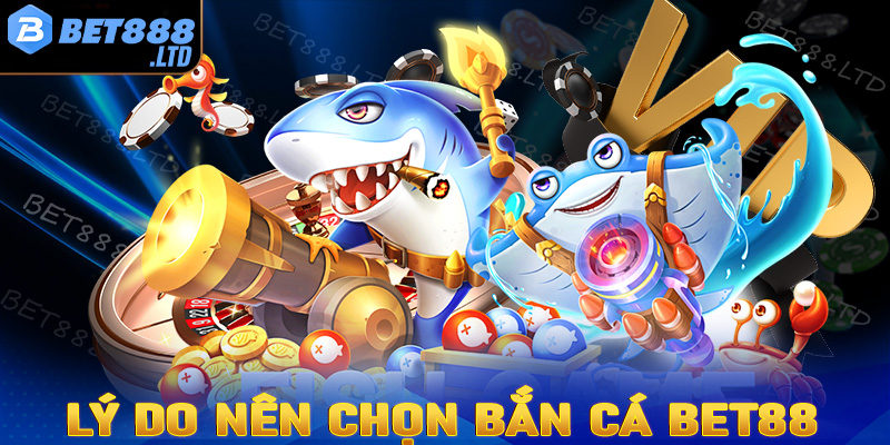 Những lý do cược thủ nên lựa chọn sảnh game bắn cá Bet88 