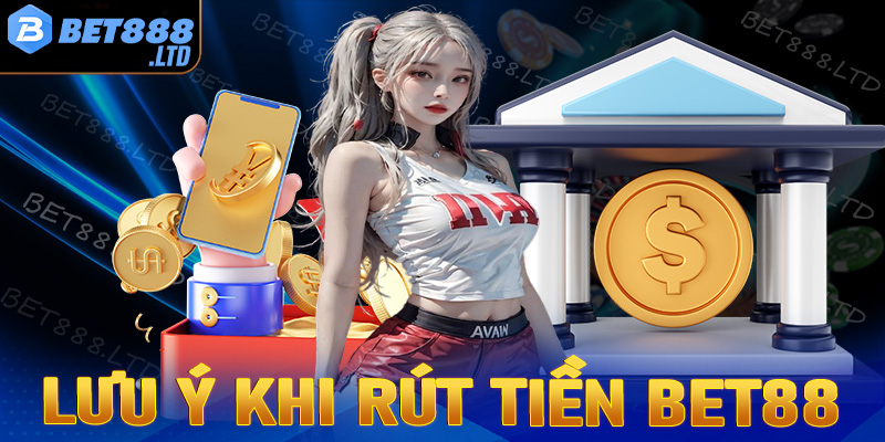 Vấn đề cần lưu ý khi tiến hành rút tiền Bet88 để không gặp sự cố 